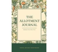 The Allotment Journal: An Undated Grow-Your-Own Record for Every Bed and Every Crop: Sowing, Planting, Harvests, Pests and the Notes You Need Next Season