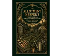 The Allotment Keeper's Field Journal: A Victorian-Inspired Growing Log for Plot Planning, Seed Sowing, Crop Rotation, Harvests, Weather, Soil Notes & Seasonal Records