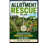 The Allotment Rescue Plan: How to Transform an Overgrown Plot Into a Productive Allotment in 90 Days