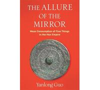 The Allure of the Mirror: Mass Consumption of Fine Things in the Han Empire (Tang Center Series in Early China)