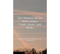 The Almanac of The Wild Garden: Fruits, Roots, and Herbs: A Book of Diakrisian Medicines and Lived Diakrisis (The Diakrisian Path (Diakrisis For the Average Person))