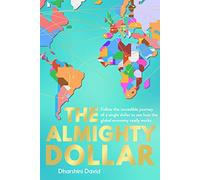The Almighty Dollar: Follow the Incredible Journey of Single Dollar to See How the Global Economy Really Works