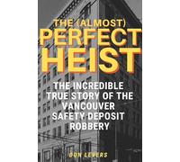 The (Almost) Perfect Heist: The Incredible True Story of the Vancouver Safety Deposit Robbery
