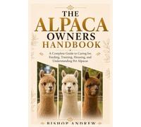 The Alpaca Owners Handbook: A Complete Guide to Caring for, Feeding, Training, Housing, and Understanding Pet Alpacas