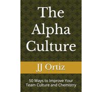 The Alpha Culture: 50 Ways to Improve Your Team Culture and Chemistry (The Alpha Defense)