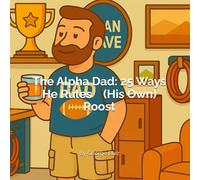The Alpha Dad: 25 Ways He Rules (His Own) Roost