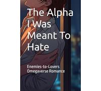 The Alpha I Was Meant To Hate: Enemies-to-Lovers Omegaverse Romance (The Unwritten Bonds Series)