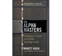 The Alpha Masters: Unlocking the Genius of the World's Top Hedge Funds 1st edition by Ahuja, Maneet, Scholes, Myron, El-Erian, Mohamed (2014) Paperback