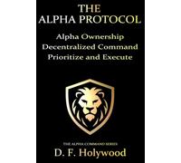 The Alpha Protocol: Alpha Ownership. Decentralized Command. Prioritize and Execute (THE ALPHA COMMAND™)