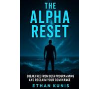 The Alpha Reset: Break Free from the Beta Trap, Reclaim Your Power, and Live as the Man You Were Meant to Be