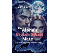 The Alpha’s Broken Secret Mate: A bond forged in lies and sealed in pain