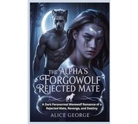 The Alpha’s Forgotten Rejected Mate: A Dark Paranormal Werewolf Romance of a Rejected Mate, Revenge, and Destiny