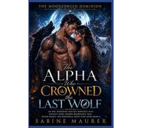 The Alpha Who Crowned the Last Wolf: An Epic Werewolf Fantasy Romance with Ancient Gods, Hidden Bloodlines, War, Found Family, and Emotional Happy Ever After (Book 3) (The Moonforged Dominion)