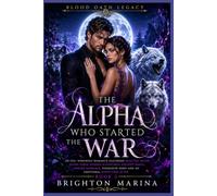 The Alpha Who Started the War: An Epic Werewolf Romance featuring Rejected Mates, Alpha Kings, Hidden Bloodlines, Ancient Magic, Forced Marriage, ... Happy Ever After (Blood Oath Legacy)