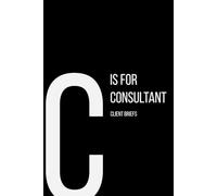 The Alphabet Collection: C is for Consultant Client Briefs: Work Life Series Notebook, Lined