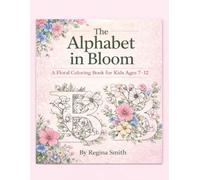 The Alphabet in Bloom: A Floral Coloring Book for Kids Ages 7-12