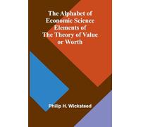 The Alphabet of Economic Science; Elements of the Theory of Value or Worth