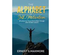 THE ALPHABET OF SELF MOTIVATION: 26 Letters for Those Who've Been Through Life's Hardest Lessons