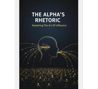 The Alpha'S Rhetoric: Mastering The Art Of Influence