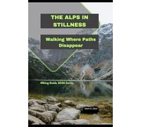 THE ALPS IN STILLNESS: Walking Where Paths Disappear: 88 (Discover 2024: Top Destinations and Hidden Gems)
