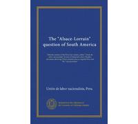 The "Alsace-Lorrain" question of South America: Patriotic protest of the Peruvian society, called "Unión de labor nacionalista" (Union of National ... plan as regards Peru and the "lost provinces"