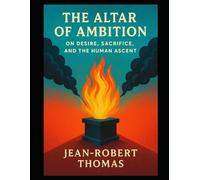 The Altar of Ambition: On Desire, Sacrifice, and the Human Ascent