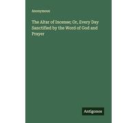 The Altar of Incense; Or, Every Day Sanctified by the Word of God and Prayer