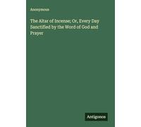 The Altar of Incense; Or, Every Day Sanctified by the Word of God and Prayer