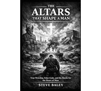 The Altars That Shape a Man: True Worship, False Gods, and the Battle for the Heart of Man (The Christian Men’s Table)