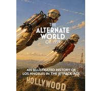 The Alternate World of 1959: An Illustrated History of Los Angeles in the Jetpack Age