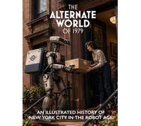 The Alternate World of 1979: An Illustrated History of New York City in the Robot Age