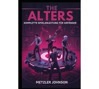 The Alters - Komplette Spielanleitung für Anfänger: Walkthrough zum Meistern wichtiger Überlebenstaktiken, Tipps zum Aufbau einer Basis, Erstellungs ... verborgener Geheimnisse mit Cheats Hack