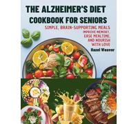 The Alzheimer’s Diet Cookbook for Seniors: Simple, Brain-Supporting Meals to Improve Memory, Ease Mealtime, and Nourish with Love