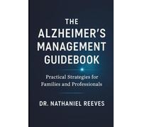 The Alzheimer’s Management Guidebook: Practical Strategies for Families and Professionals: Evidence-Based Strategies for Daily Care, Safety, and Quality of Life