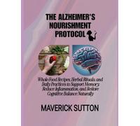 THE ALZHEIMER'S NOURISHMENT PROTOCOL: Whole-Food Recipes, Herbal Rituals, and Daily Practices to Support Memory, Reduce Inflammation, and Restore Cognitive Balance-Naturally