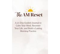 The AM Reset: A 21-Day Guided Journal to Calm Your Mind, Recenter Your Life, and Build a Lasting Morning Practice