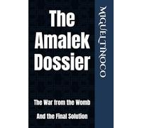 The Amalek Dossier: The War from the Womb And the Final Solution