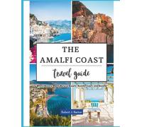 THE AMALFI COAST TRAVEL GUIDE 2025: Where History Meets Natural Beauty: Ravello, Capri, and Beyond