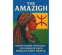 The Amazigh: Ancient History, Traditions, and Wisdom of North Africa’s First People (Voices of the First Peoples)