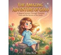 The Amazing Adventure of Gold A Magical Journey Through Treasure, Time and the Secrets of the Earth: An Epic Journey Where Science, History, and Economics Come Alive Through the Story of Gold