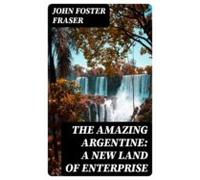 The Amazing Argentine: A New Land Of Enterprise (ebook)