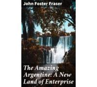 The Amazing Argentine: A New Land Of Enterprise (ebook)