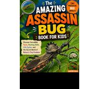 The Amazing Assassin Bug Book for Kids: Discover Incredible Facts, Hunting Skills, Life Cycles, and the Secret World of Nature's Tiny Predator