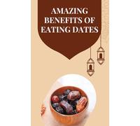 The Amazing Benefits of Eating Dates: Nutrition, Immunity Boost, Better Digestion, Energy & Natural Weight Loss Guide