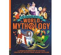 The Amazing Book of World Mythology: A Unique Celebration of Culture, Created by Artists from Across the Globe