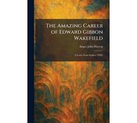 The Amazing Career of Edward Gibbon Wakefield: A Letter From Sydney (1829)