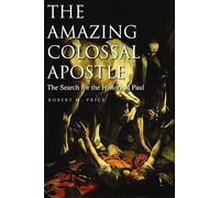 The Amazing Colossal Apostle: The Search for the Historical Paul: The Search for the Historical Paul Volume 1