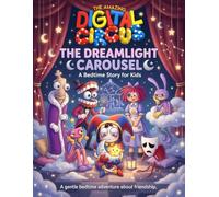 The Amazing Digital Circus Bedtime Story: The Dreamlight Carousel A Gentle Book for Kids About Feelings, Friendship, Kindness, Courage, and Rest