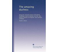 The amazing duchess: being the romantic history of Elizabeth Chudleigh, maid of honour, the Hon. Mrs. Hervey, duchess of Kingston, and countess of Bristol: Volume 2