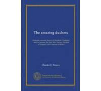 The amazing duchess: being the romantic history of Elizabeth Chudleigh, maid of honour, the Hon. Mrs. Hervey, Duchess of Kingston, and Countess of Bristol